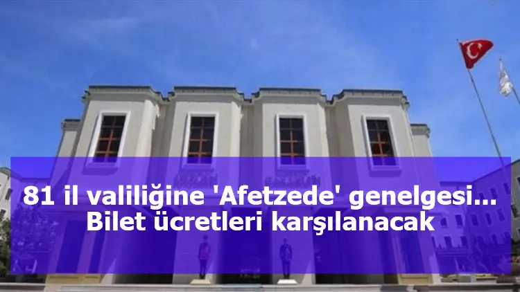 81 il valiliğine 'Afetzede' genelgesi... Bilet ücretleri karşılanacak