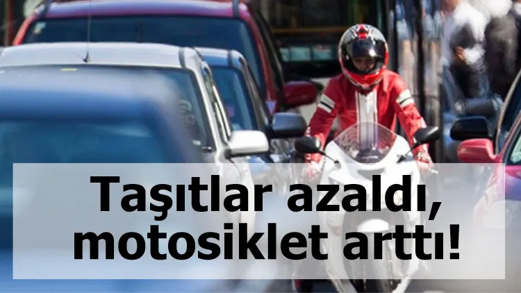 Taşıtlar azaldı, motosiklet arttı!