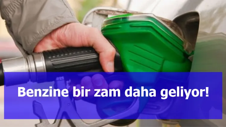 Benzine bir zam daha geliyor!