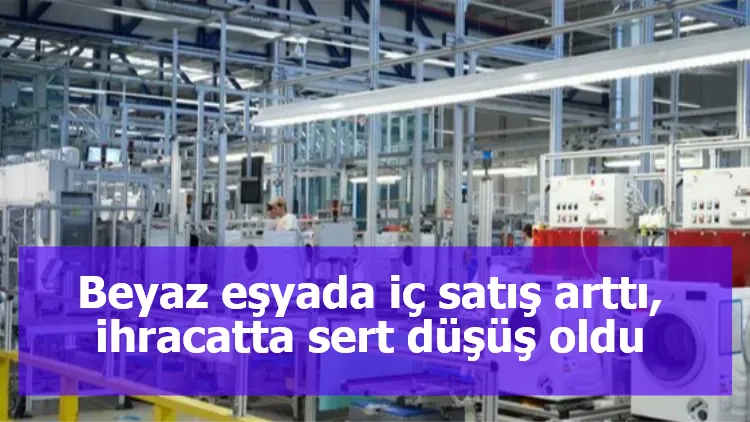 Beyaz eşyada iç satış arttı, ihracatta sert düşüş oldu