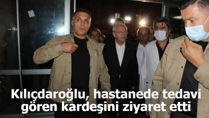 Kılıçdaroğlu, hastanede tedavi gören kardeşini ziyaret etti