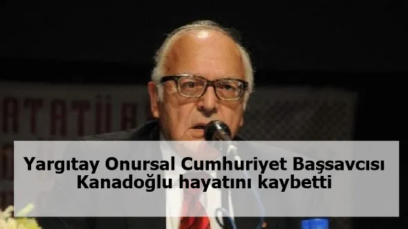 Yargıtay Onursal Cumhuriyet Başsavcısı Kanadoğlu hayatını kaybetti