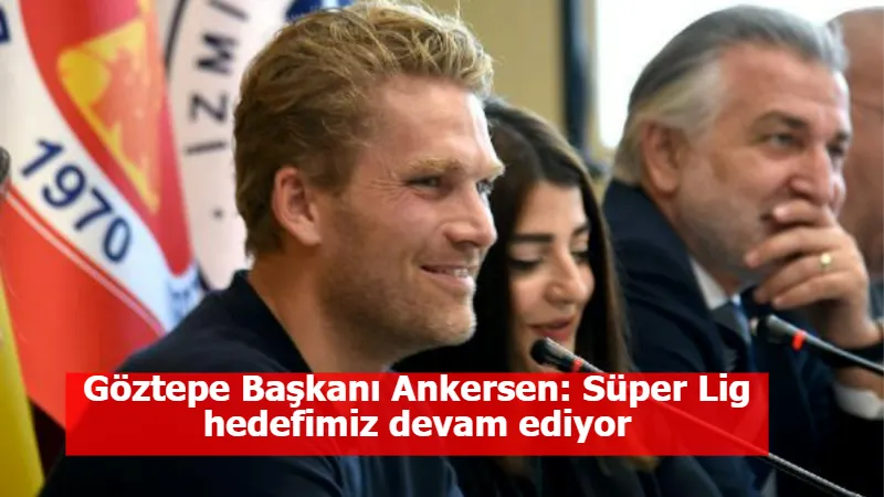 Göztepe Başkanı Ankersen: Süper Lig hedefimiz devam ediyor
