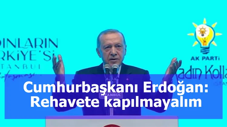 Cumhurbaşkanı Erdoğan: Rehavete kapılmayalım