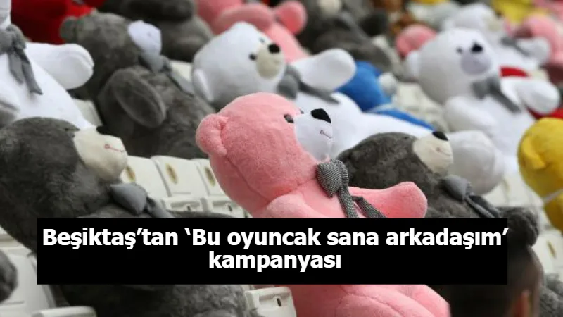 Beşiktaş’tan ‘Bu oyuncak sana arkadaşım’ kampanyası