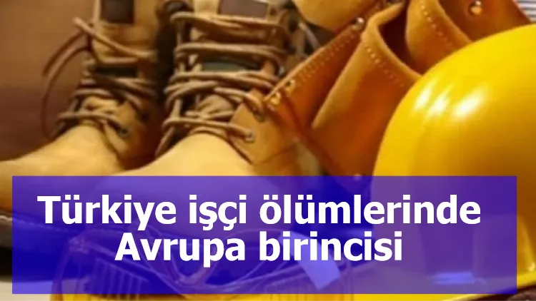 Türkiye işçi ölümlerinde Avrupa birincisi