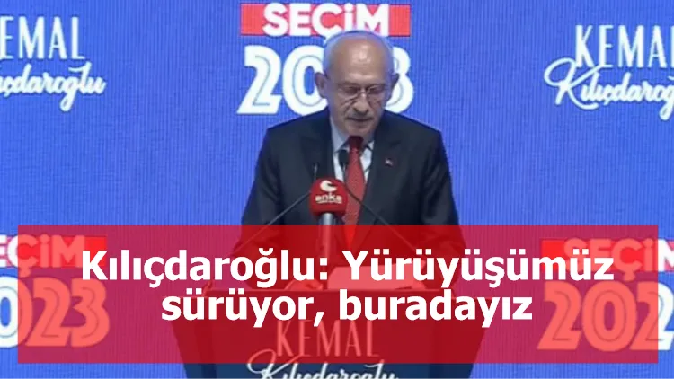 Kılıçdaroğlu: Yürüyüşümüz sürüyor, buradayız