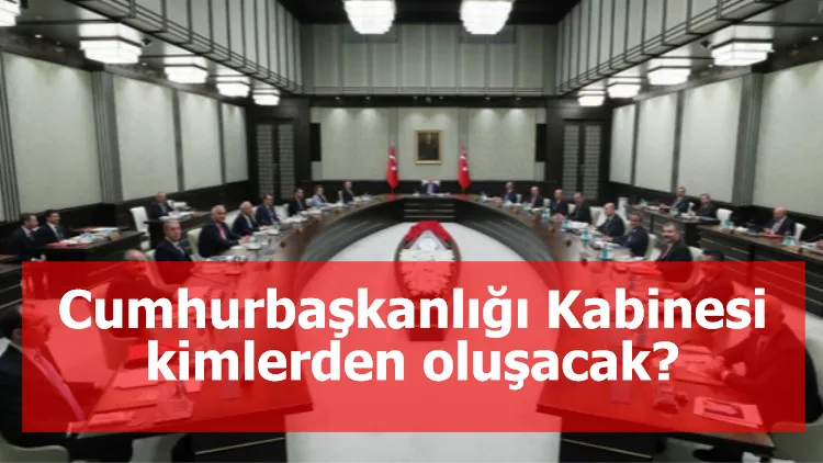 Cumhurbaşkanlığı Kabinesi kimlerden oluşacak?