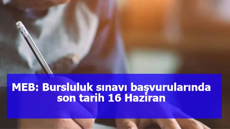 MEB: Bursluluk sınavı başvurularında son tarih 16 Haziran