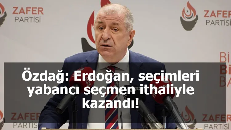 Özdağ: Erdoğan, seçimleri yabancı seçmen ithaliyle kazandı!