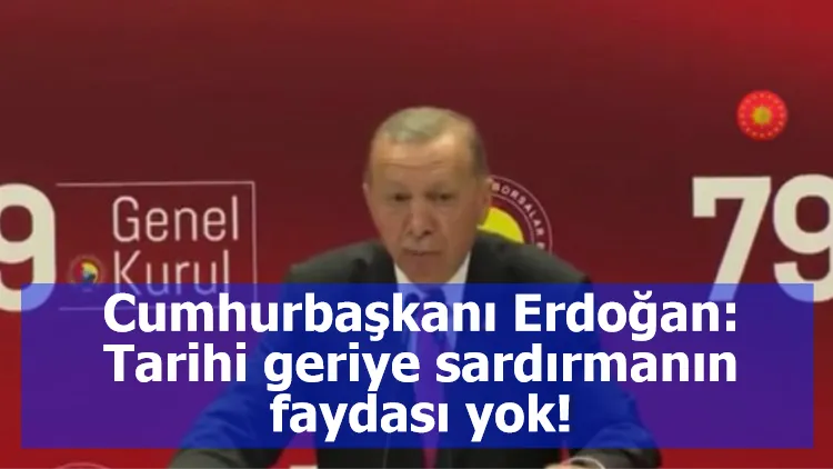 Cumhurbaşkanı Erdoğan: Tarihi geriye sardırmanın faydası yok!