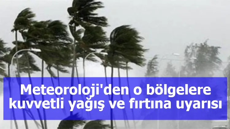 Meteoroloji'den o bölgelere kuvvetli yağış ve fırtına uyarısı