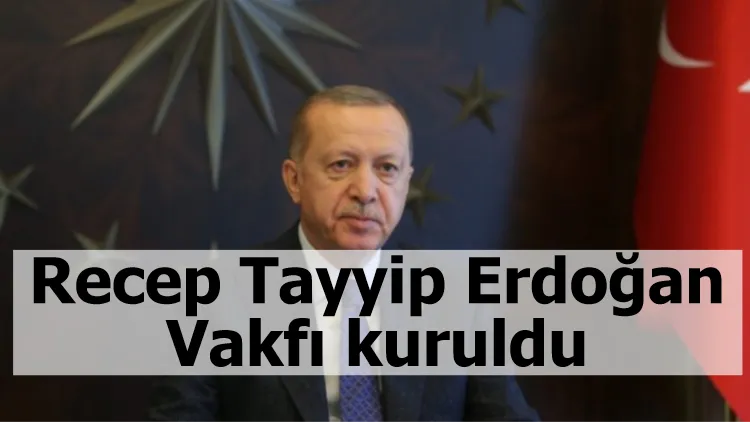 Recep Tayyip Erdoğan Vakfı kuruldu