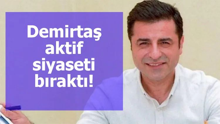 Demirtaş aktif siyaseti bıraktı!