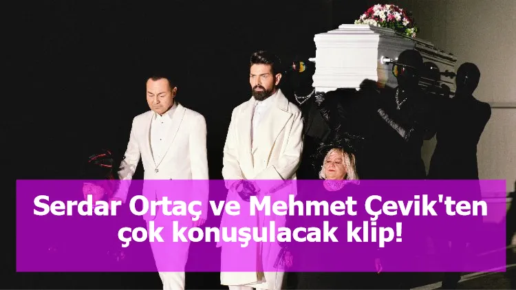 Serdar Ortaç ve Mehmet Çevik'ten çok konuşulacak klip!