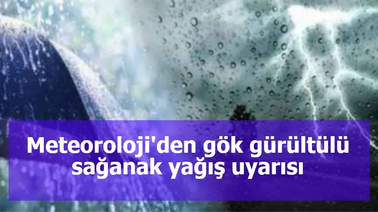 Meteoroloji'den gök gürültülü sağanak yağış uyarısı