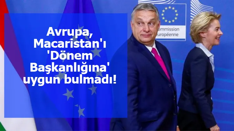 Avrupa, Macaristan'ı 'Dönem Başkanlığına' uygun bulmadı!