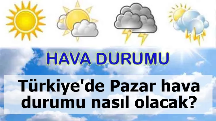 Türkiye'de Pazar hava durumu nasıl olacak?