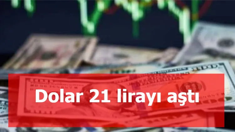 Dolar 21 lirayı aştı