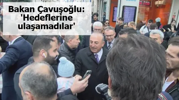 Bakan Çavuşoğlu: 'Hedeflerine ulaşamadılar'