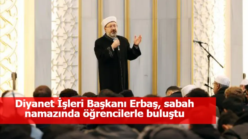 Diyanet İşleri Başkanı Erbaş, sabah namazında öğrencilerle buluştu