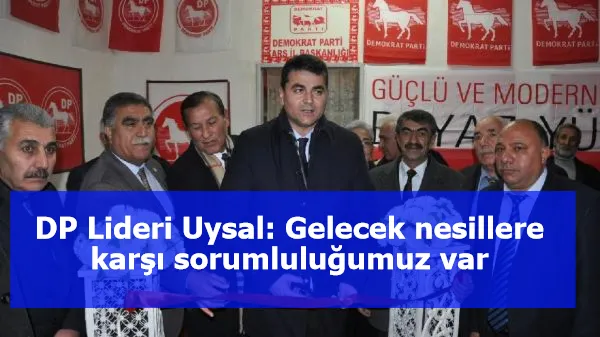 DP Lideri Uysal: Gelecek nesillere karşı sorumluluğumuz var