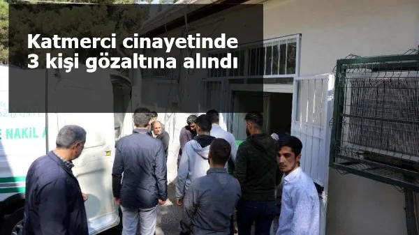 Katmerci cinayetinde 3 kişi gözaltına alındı