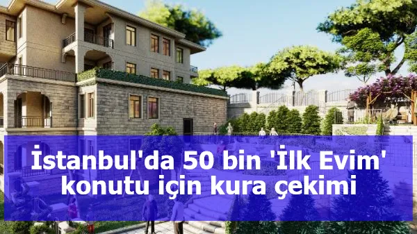 İstanbul'da 50 bin 'İlk Evim' konutu için kura çekimi