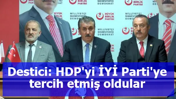 Destici: HDP'yi İYİ Parti'ye tercih etmiş oldular
