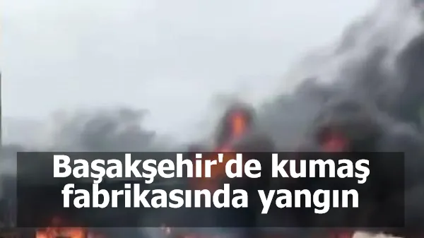 Başakşehir'de kumaş fabrikasında yangın