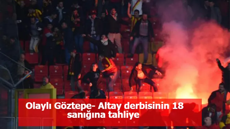 Olaylı Göztepe- Altay derbisinin 18 sanığına tahliye 