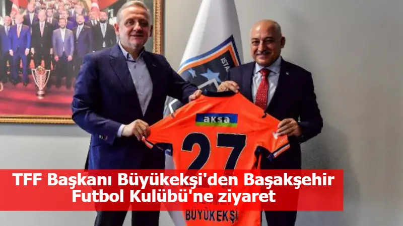 TFF Başkanı Büyükekşi'den Başakşehir Futbol Kulübü'ne ziyaret