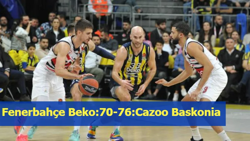 Fenerbahçe Beko:70-76:Cazoo Baskonia