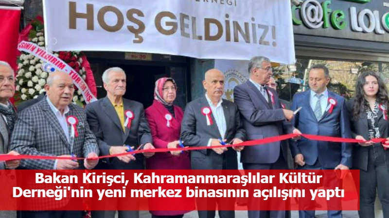 Bakan Kirişci, Kahramanmaraşlılar Kültür Derneği'nin yeni merkez binasının açılışını yaptı