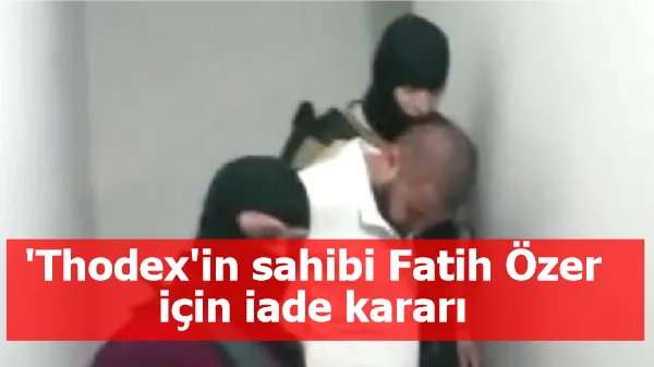 'Thodex'in sahibi Fatih Özer için iade kararı