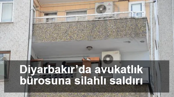 Diyarbakır’da avukatlık bürosuna silahlı saldırı