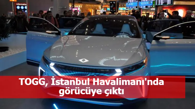 TOGG, İstanbul Havalimanı'nda görücüye çıktı