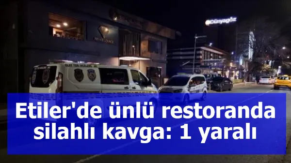 Etiler'de ünlü restoranda silahlı kavga: 1 yaralı