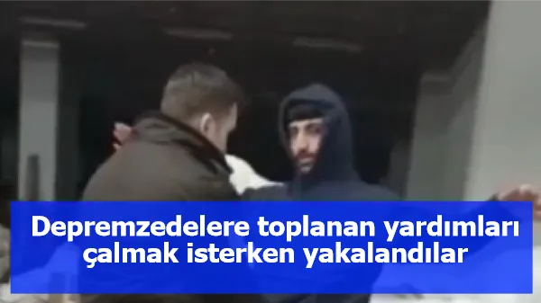 Depremzedelere toplanan yardımları çalmak isterken yakalandılar