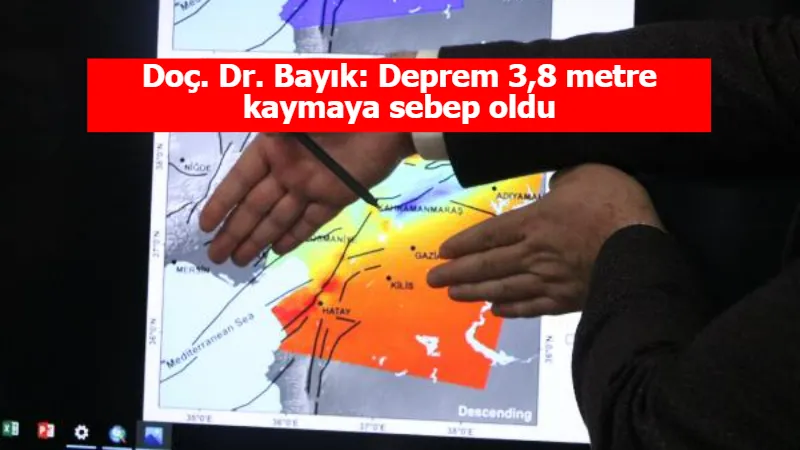 Doç. Dr. Bayık: Deprem 3,8 metre kaymaya sebep oldu