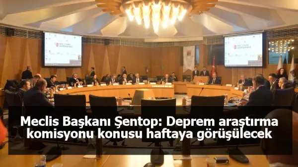 Meclis Başkanı Şentop: Deprem araştırma komisyonu konusu haftaya görüşülecek