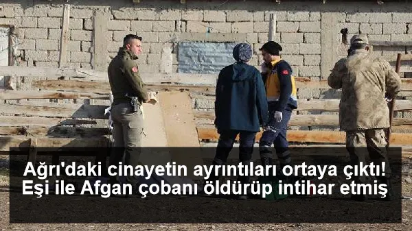 Ağrı'daki cinayetin ayrıntıları ortaya çıktı! Eşi ile Afgan çobanı öldürüp intihar etmiş