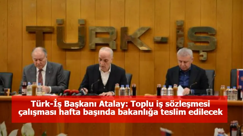 Türk-İş Başkanı Atalay: Toplu iş sözleşmesi çalışması hafta başında bakanlığa teslim edilecek