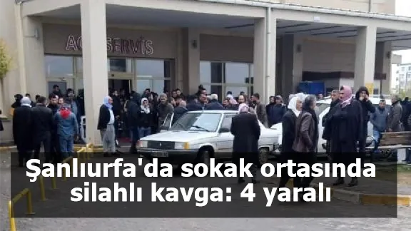 Şanlıurfa'da sokak ortasında silahlı kavga: 4 yaralı