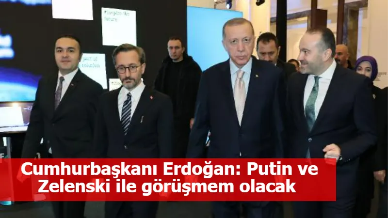  Cumhurbaşkanı Erdoğan: Putin ve Zelenski ile görüşmem olacak