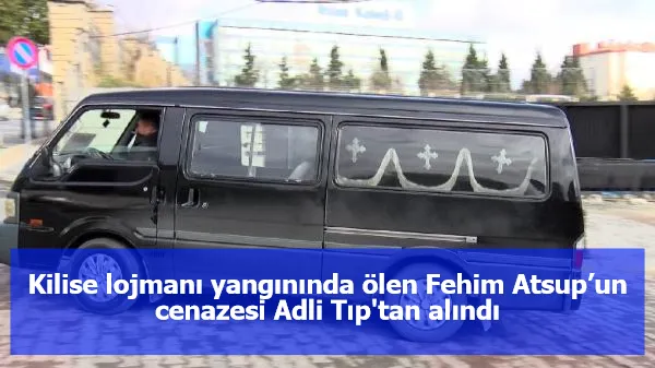 Kilise lojmanı yangınında ölen Fehim Atsup’un cenazesi Adli Tıp'tan alındı