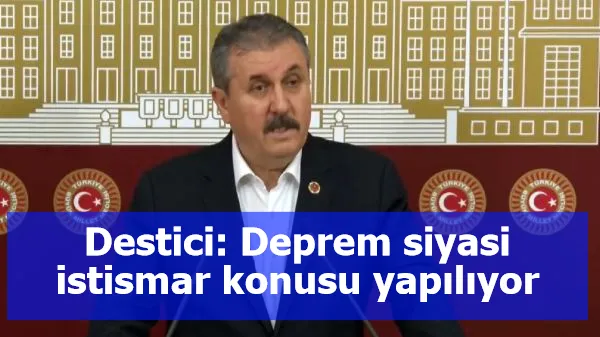 Destici: Deprem siyasi istismar konusu yapılıyor