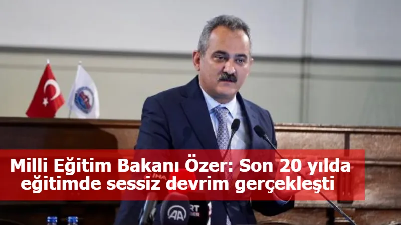 Milli Eğitim Bakanı Özer: Son 20 yılda eğitimde sessiz devrim gerçekleşti 