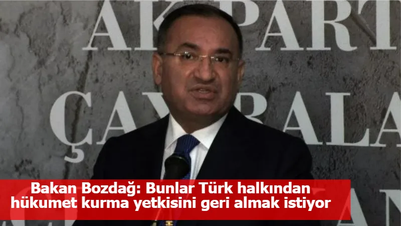 Bakan Bozdağ: Bunlar Türk halkından hükumet kurma yetkisini geri almak istiyor