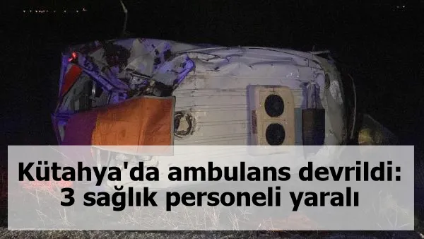 Kütahya'da ambulans devrildi: 3 sağlık personeli yaralı